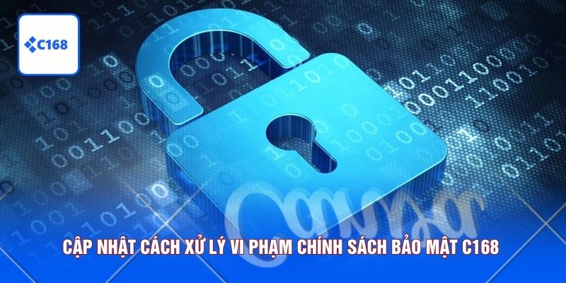 Cập nhật cách xử lý vi phạm chính sách bảo mật C168 