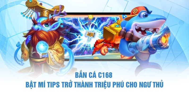 Bắn Cá C168 - Bật Mí Tips Trở Thành Triệu Phú Cho Ngư Thủ 